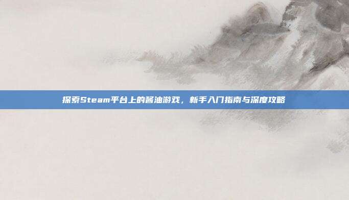 探索Steam平台上的酱油游戏，新手入门指南与深度攻略