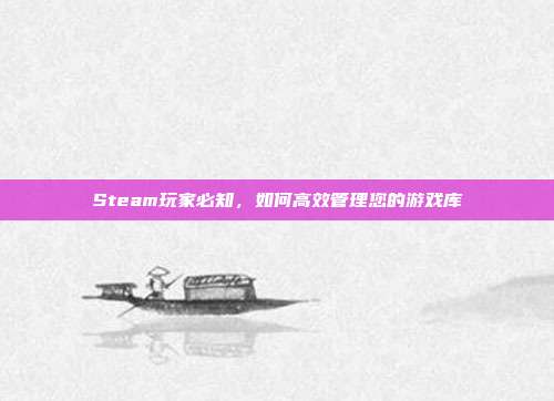 Steam玩家必知,如何高效管理您的游戏库