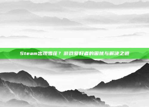 Steam出现雪花？游戏爱好者的困扰与解决之道