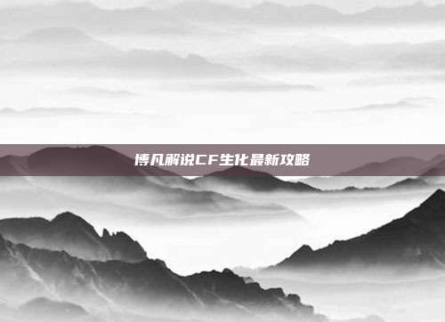 博凡解说CF生化最新攻略