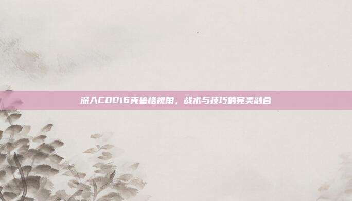 深入COD16克鲁格视角，战术与技巧的完美融合