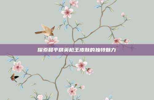 探索和平精英枪王皮肤的独特魅力