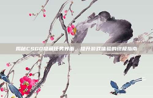 揭秘CSGO隐藏任务界面，提升游戏体验的终极指南