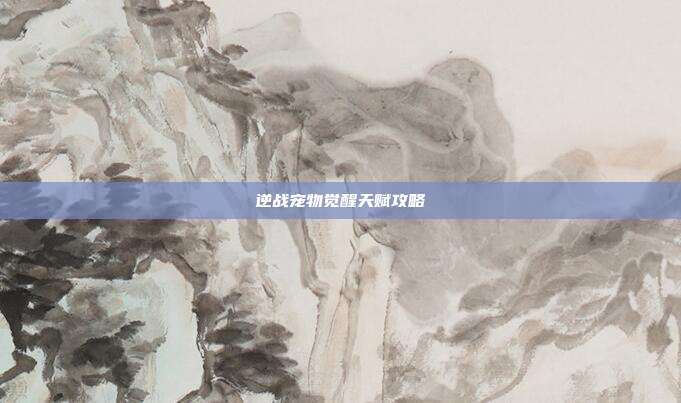 逆战宠物觉醒天赋攻略