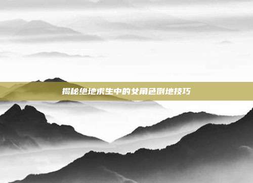 揭秘绝地求生中的女角色倒地技巧