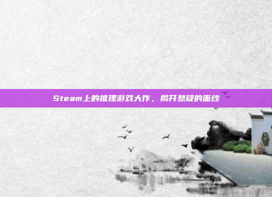 Steam上的推理游戏大作,揭开悬疑的面纱