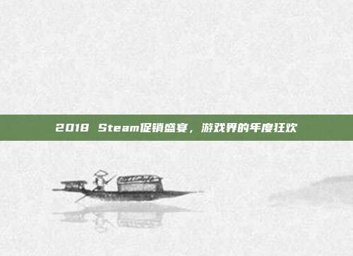 2018 Steam促销盛宴，游戏界的年度狂欢