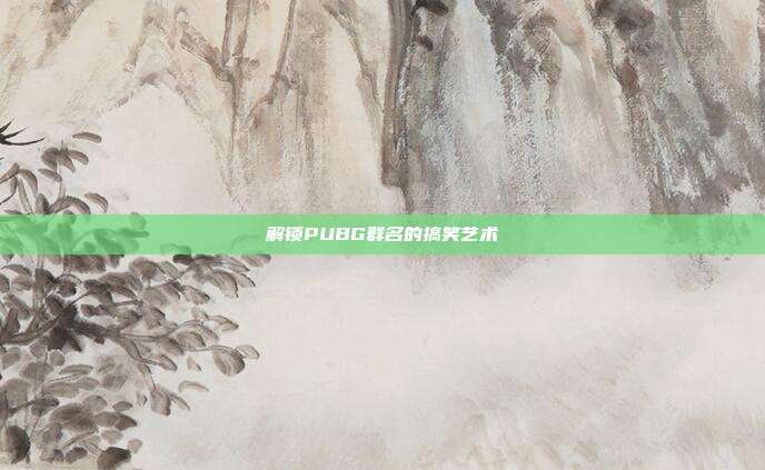解锁PUBG群名的搞笑艺术