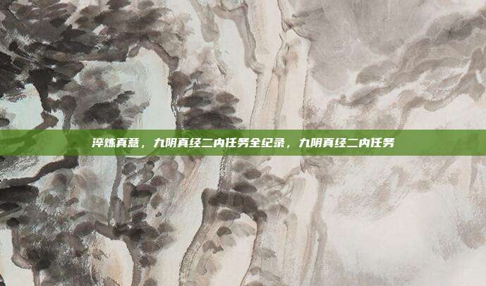 淬炼真意,九阴真经二内任务全纪录,九阴真经二内任务