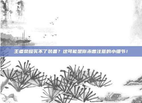 王者荣耀买不了装备？这可能是你未曾注意的小细节！
