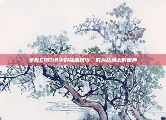 掌握COD16中的捡雷技巧，成为战场上的雷神
