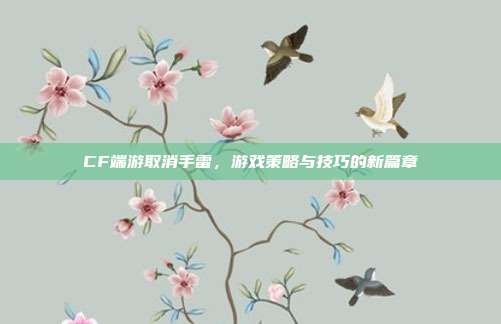 CF端游取消手雷，游戏策略与技巧的新篇章