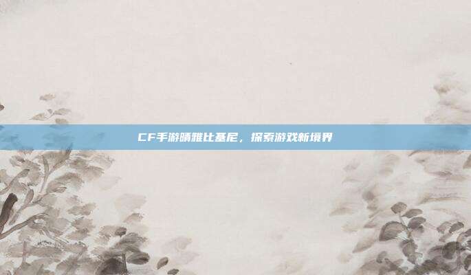CF手游晴雅比基尼，探索游戏新境界