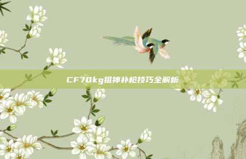CF70kg狙神补枪技巧全解析