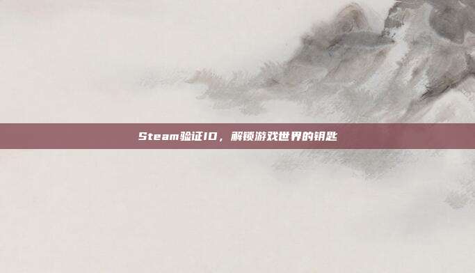 Steam验证ID，解锁游戏世界的钥匙