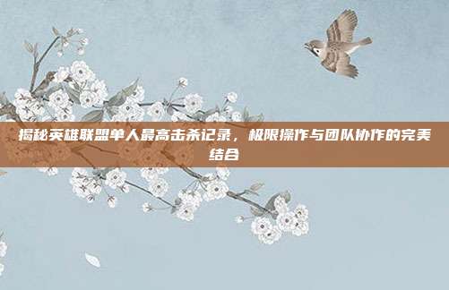 揭秘英雄联盟单人最高击杀记录,极限操作与团队协作的完美结合