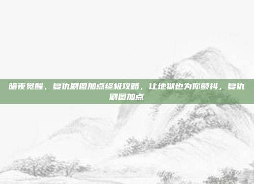 暗夜觉醒，复仇刷图加点终极攻略，让地狱也为你颤抖，复仇刷图加点