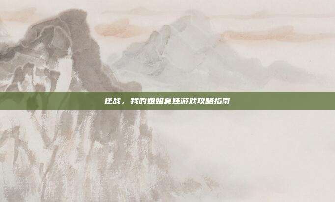 逆战,我的姐姐夏娃游戏攻略指南