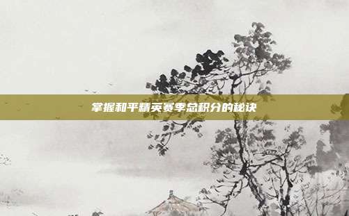 掌握和平精英赛季总积分的秘诀