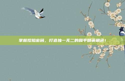 掌握捏脸密码,打造独一无二的和平精英角色!