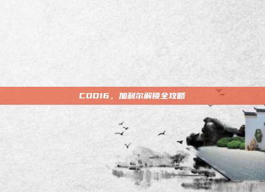 COD16,加利尔解锁全攻略
