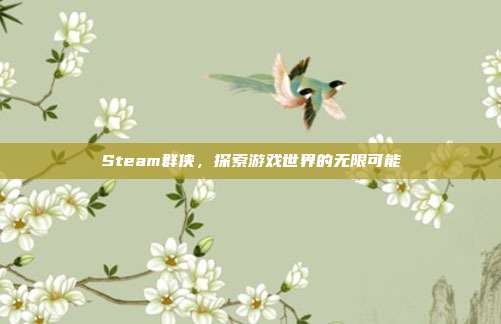 Steam群侠，探索游戏世界的无限可能
