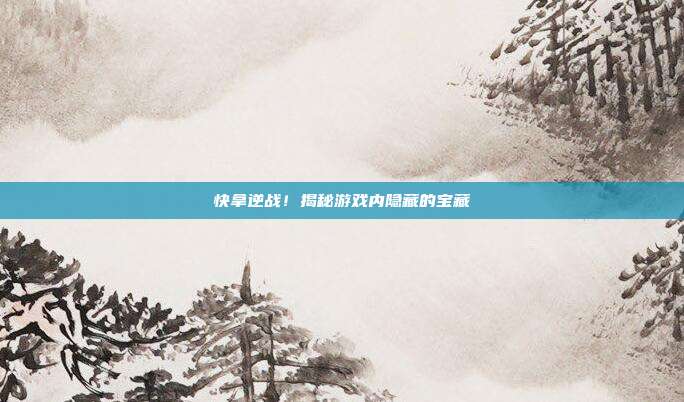 快拿逆战!揭秘游戏内隐藏的宝藏