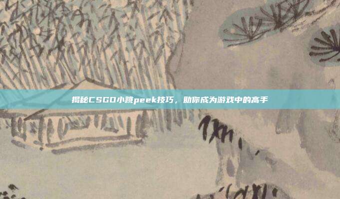 揭秘CSGO小跳peek技巧,助你成为游戏中的高手