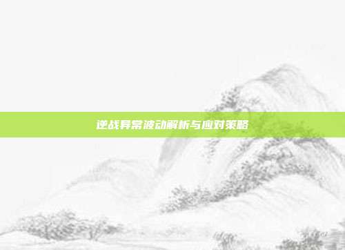逆战异常波动解析与应对策略