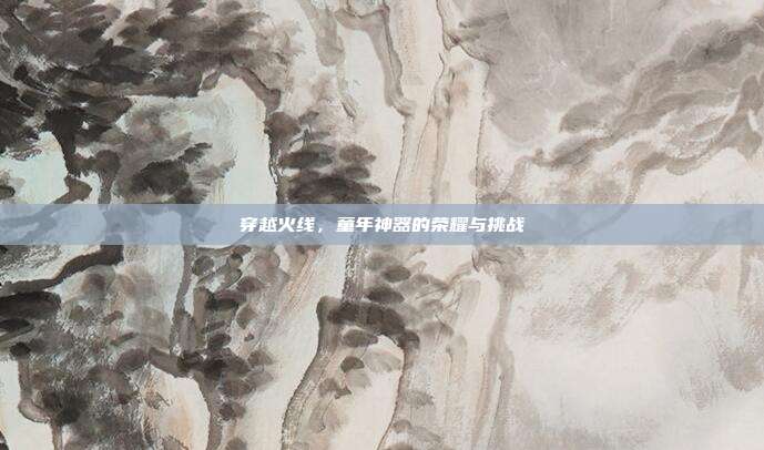 穿越火线,童年神器的荣耀与挑战