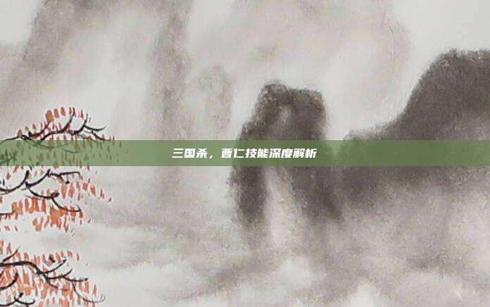 三国杀,曹仁技能深度解析