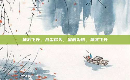 神武飞升，凡尘尽头，星辰为阶，神武飞升