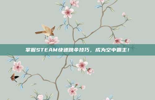 掌握STEAM快速跳伞技巧,成为空中霸主!