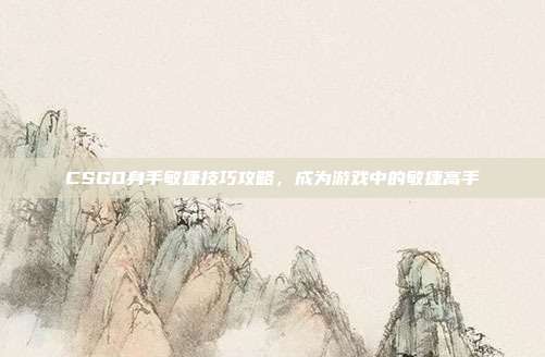 CSGO身手敏捷技巧攻略，成为游戏中的敏捷高手
