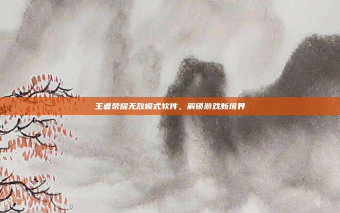 王者荣耀无敌模式软件,解锁游戏新境界