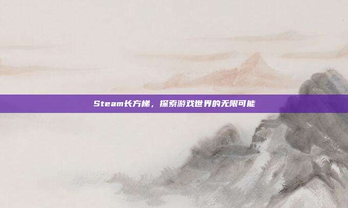 Steam长方梯，探索游戏世界的无限可能