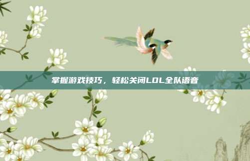 掌握游戏技巧,轻松关闭LOL全队语音