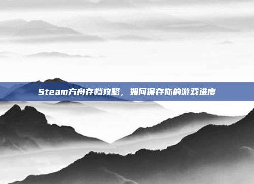 Steam方舟存档攻略,如何保存你的游戏进度