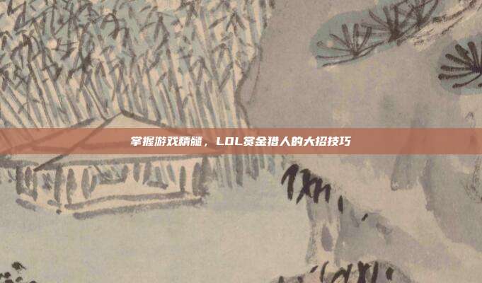 掌握游戏精髓，LOL赏金猎人的大招技巧