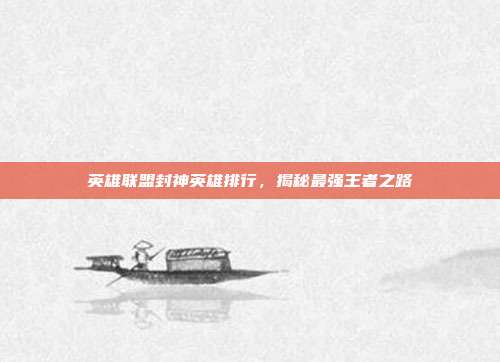 英雄联盟封神英雄排行，揭秘最强王者之路