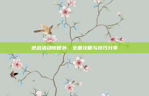 逆战活动恢复外，全面攻略与技巧分享