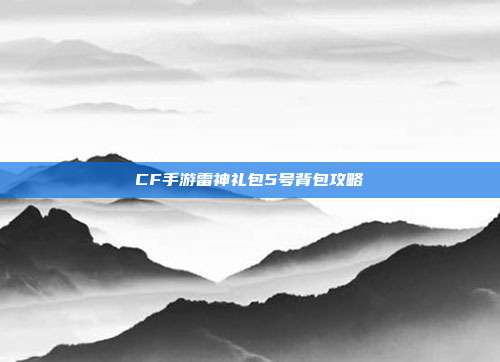 CF手游雷神礼包5号背包攻略