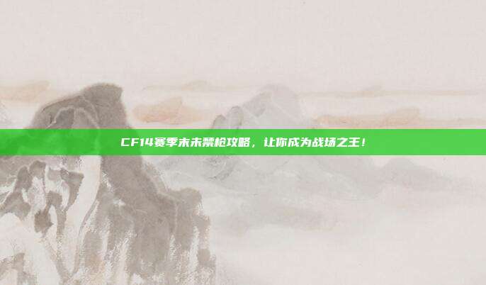 CF14赛季末未禁枪攻略,让你成为战场之王!
