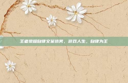 王者荣耀自律文案搞笑,游戏人生,自律为王