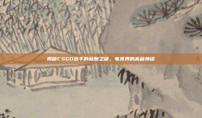 揭秘CSGO选手的薪酬之谜,电竞界的高薪神话