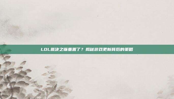 LOL裁决之镰重置了?揭秘游戏更新背后的策略