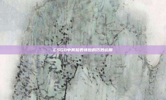 CSGO中笑脸表情包的巧妙运用
