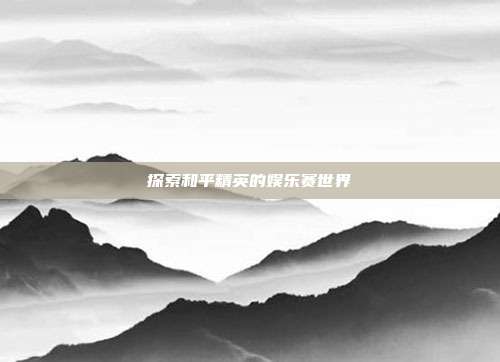 探索和平精英的娱乐赛世界