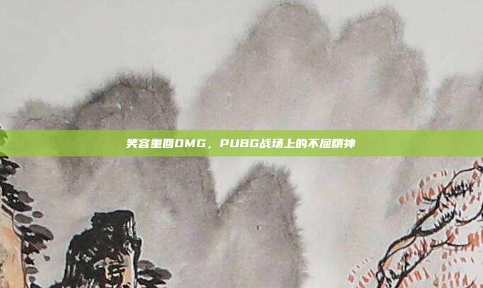 笑容重回OMG，PUBG战场上的不屈精神