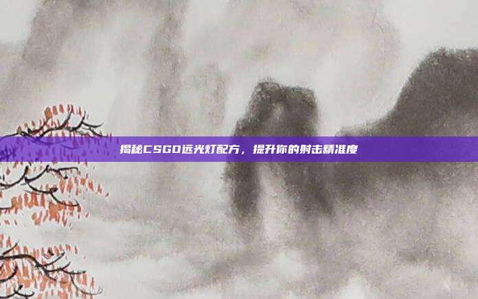 揭秘CSGO远光灯配方，提升你的射击精准度